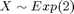 $X \sim Exp(2)$