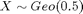 $X \sim Geo(0.5)$