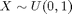 $X \sim U(0, 1)$