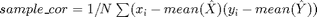 $sample\_cor = 1/N\sum(x_i - mean(\hat{X}) (y_i - mean(\hat{Y}))$